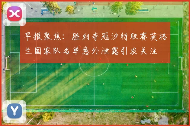 早报聚焦：胜利夺冠沙特联赛英格兰国家队名单意外泄露引发关注