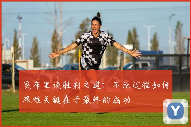 莫布里谈胜利之道：不论过程如何艰难关键在于最终的成功