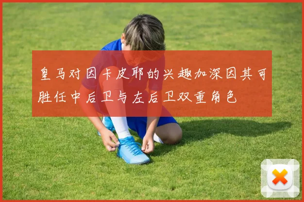 皇马对因卡皮耶的兴趣加深因其可胜任中后卫与左后卫双重角色