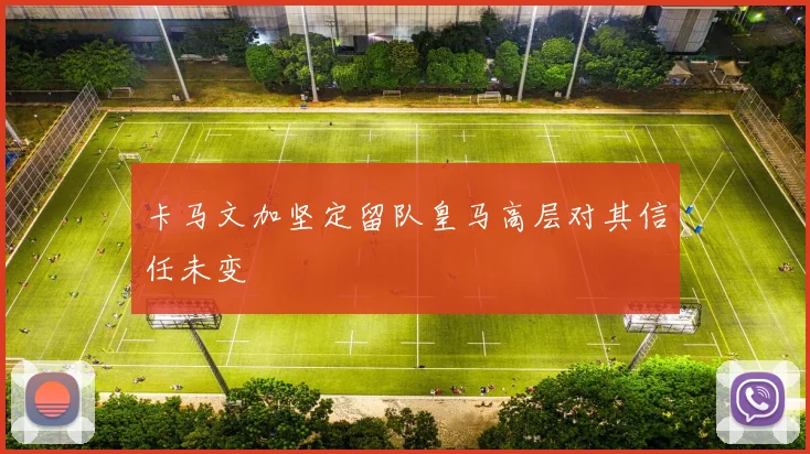 卡马文加坚定留队皇马高层对其信任未变