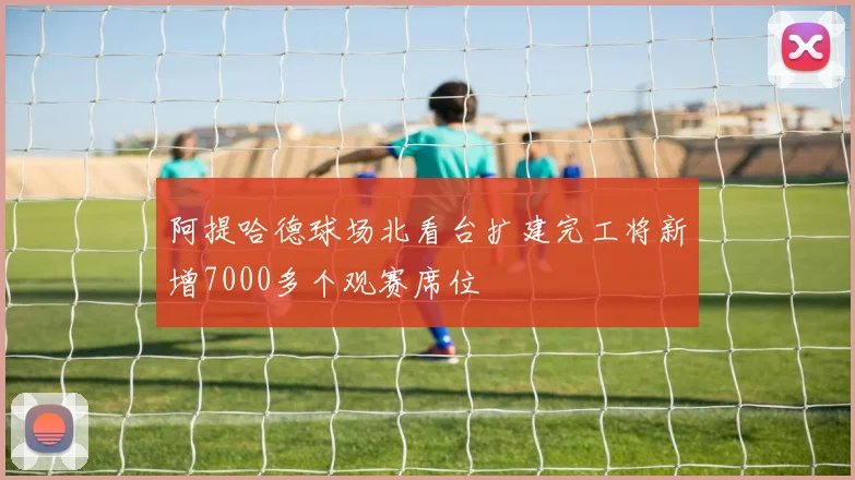 阿提哈德球场北看台扩建完工将新增7000多个观赛席位
