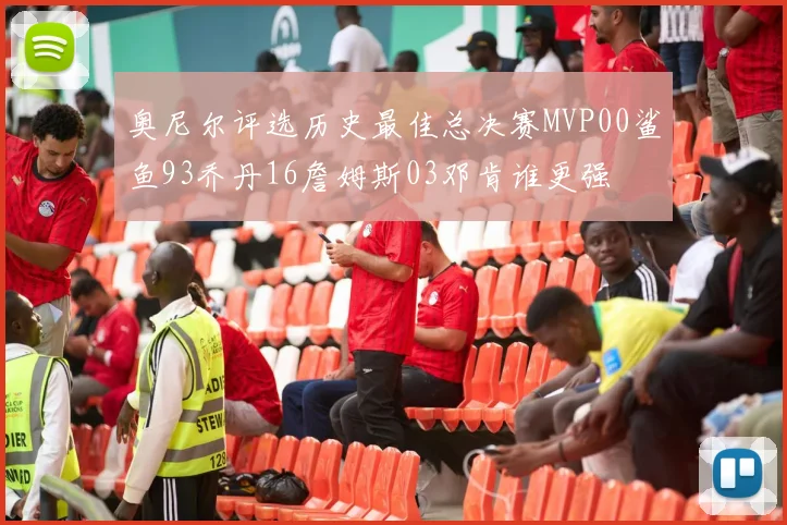奥尼尔评选历史最佳总决赛MVP00鲨鱼93乔丹16詹姆斯03邓肯谁更强