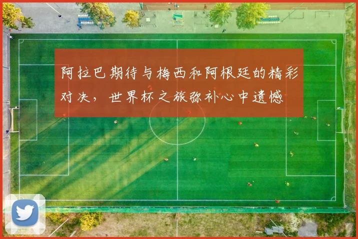 阿拉巴期待与梅西和阿根廷的精彩对决，世界杯之旅弥补心中遗憾