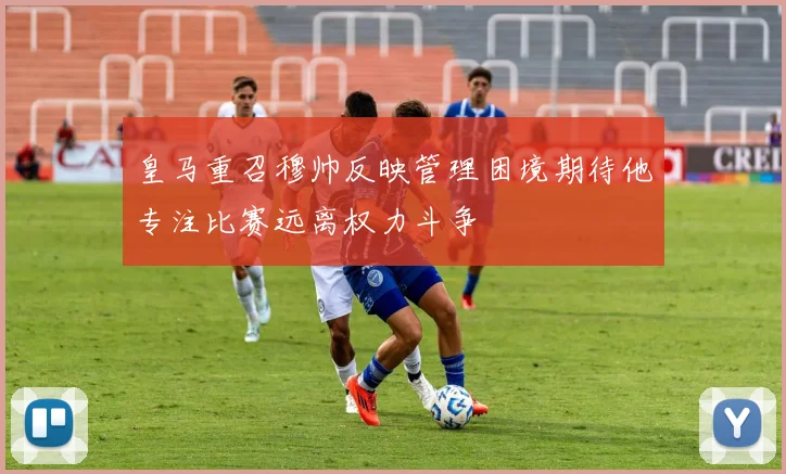 皇马重召穆帅反映管理困境期待他专注比赛远离权力斗争