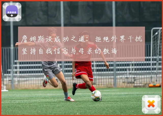 詹姆斯谈成功之道：拒绝外界干扰坚持自我信念与母亲的教诲
