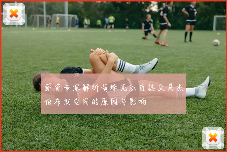 薪资专家解析黄蜂无法直接交易杰伦布朗合同的原因与影响