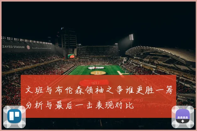 文班与布伦森领袖之争谁更胜一筹分析与最后一击表现对比