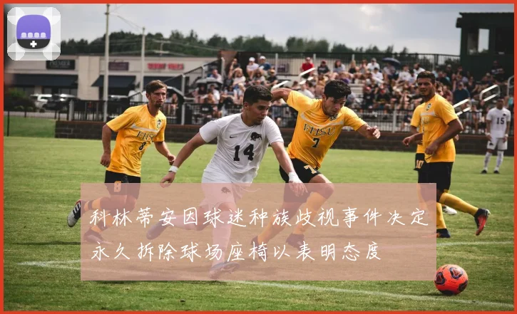 科林蒂安因球迷种族歧视事件决定永久拆除球场座椅以表明态度