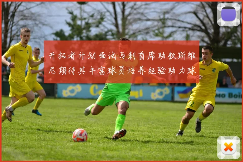 开拓者计划面试马刺首席助教斯维尼期待其丰富球员培养经验助力球队发展